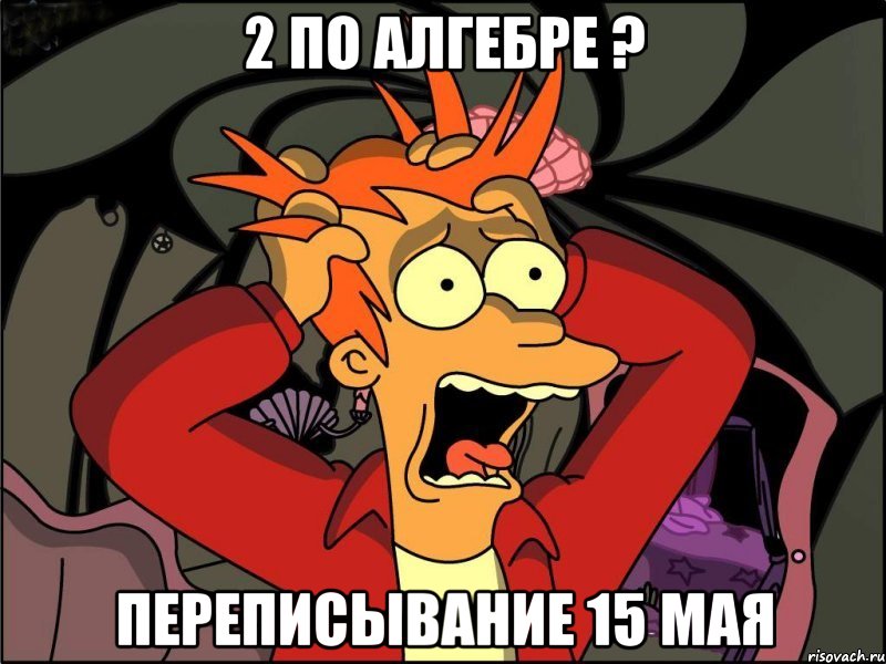 2 по алгебре ? Переписывание 15 мая, Мем Фрай в панике