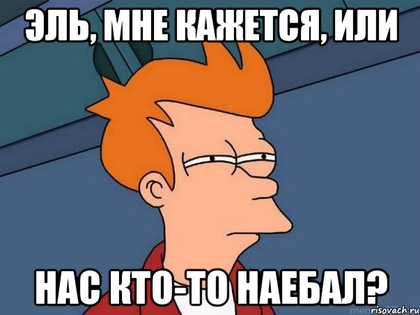 Эль, мне кажется, или Нас кто-то наебал?, Мем  Фрай (мне кажется или)