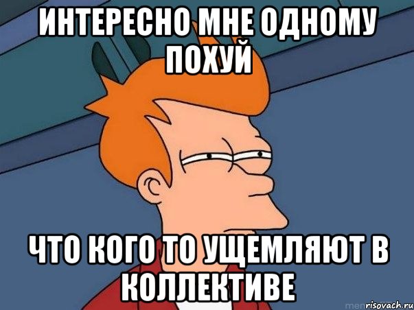 интересно мне одному похуй что кого то ущемляют в коллективе, Мем  Фрай (мне кажется или)