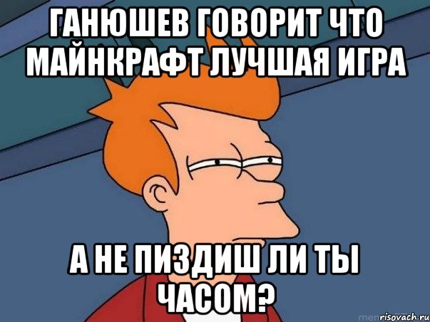 ганюшев говорит что майнкрафт лучшая игра а не пиздиш ли ты часом?, Мем  Фрай (мне кажется или)