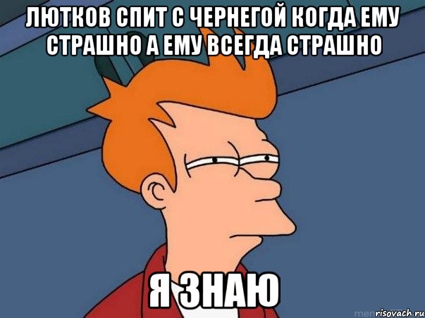 Лютков спит с Чернегой когда ему страшно а ему всегда страшно Я знаю, Мем  Фрай (мне кажется или)