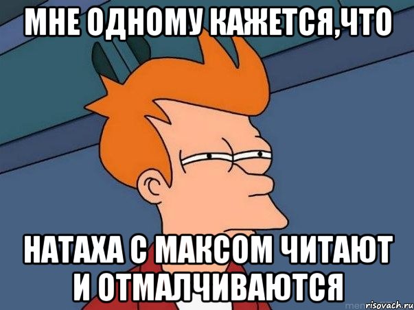 МНЕ ОДНОМУ КАЖЕТСЯ,ЧТО НАТАХА С МАКСОМ ЧИТАЮТ И ОТМАЛЧИВАЮТСЯ, Мем  Фрай (мне кажется или)