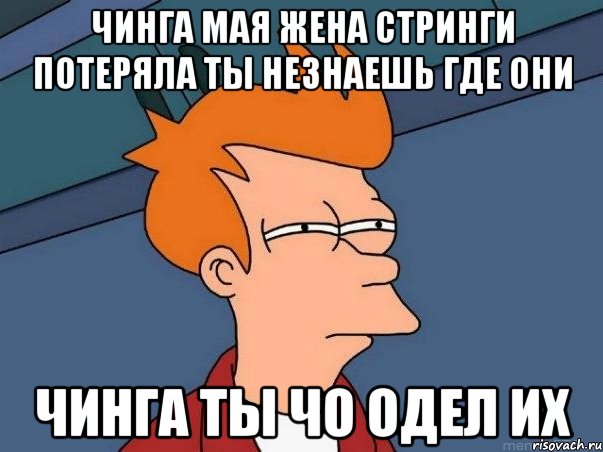 Чинга мая жена стринги потеряла ты незнаешь где они Чинга ты чо одел их, Мем  Фрай (мне кажется или)