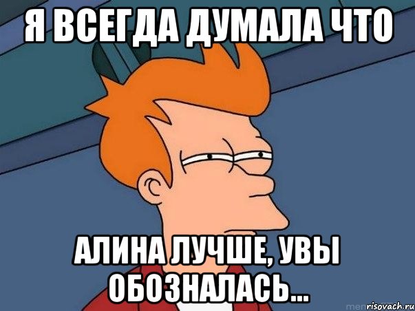 Я всегда думала что Алина лучше, увы обозналась..., Мем  Фрай (мне кажется или)