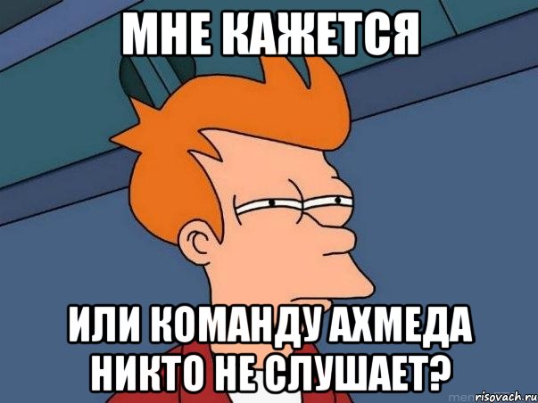 Мне кажется Или команду Ахмеда никто не слушает?, Мем  Фрай (мне кажется или)