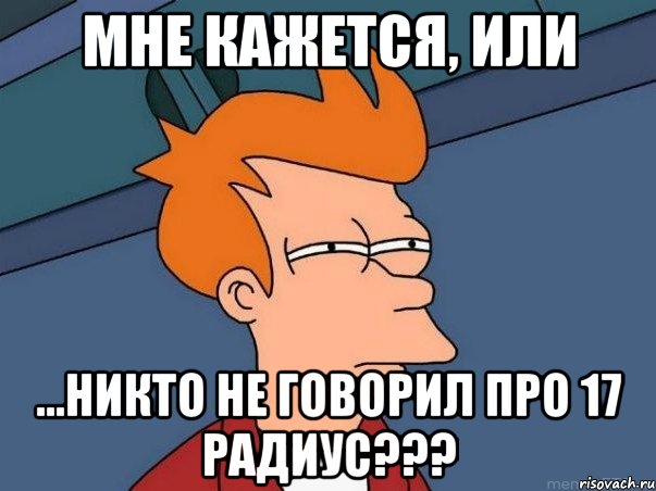 Мне кажется, или ...никто не говорил про 17 радиус???, Мем  Фрай (мне кажется или)