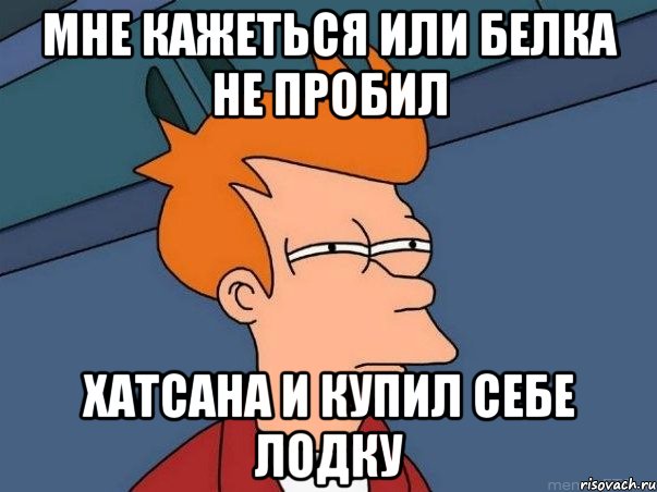 Мне кажеться или Белка не пробил Хатсана и купил себе лодку, Мем  Фрай (мне кажется или)