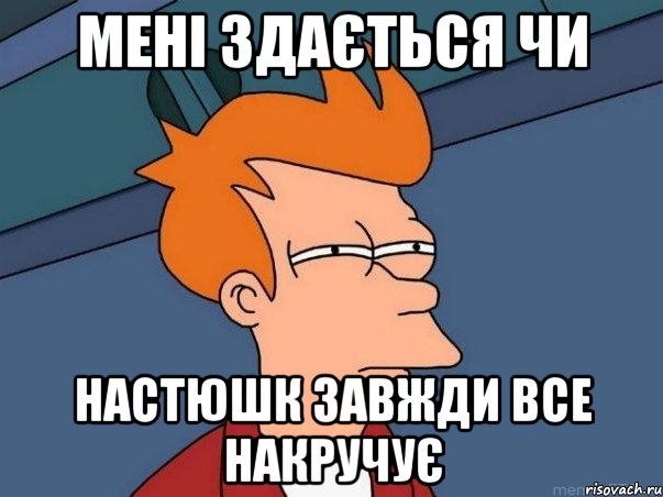 мені здається чи Настюшк завжди все накручує, Мем  Фрай (мне кажется или)