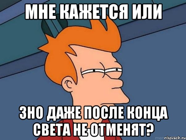 мне кажется или зно даже после конца света не отменят?, Мем  Фрай (мне кажется или)