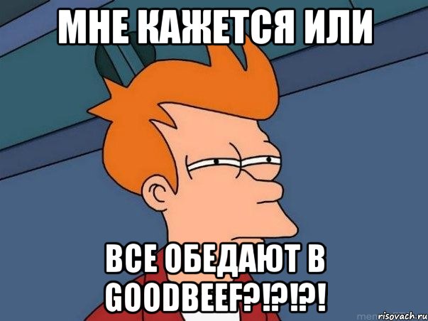 Мне кажется или Все обедают в Goodbeef?!?!?!, Мем  Фрай (мне кажется или)