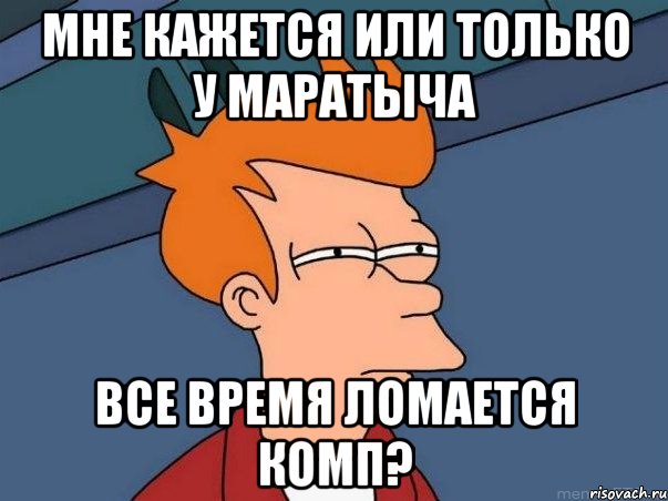 Мне кажется или только у маратыча Все время ломается комп?, Мем  Фрай (мне кажется или)