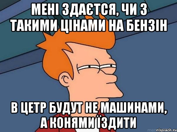 мені здаєтся, чи з такими цінами на бензін в цетр будут не машинами, а конями їздити, Мем  Фрай (мне кажется или)