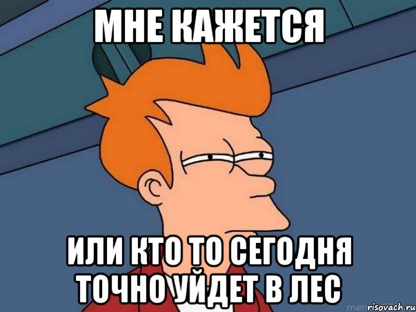 МНЕ КАЖЕТСЯ ИЛИ КТО ТО СЕГОДНЯ ТОЧНО УЙДЕТ В ЛЕС, Мем  Фрай (мне кажется или)