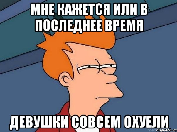 мне кажется или в последнее время девушки совсем охуели, Мем  Фрай (мне кажется или)