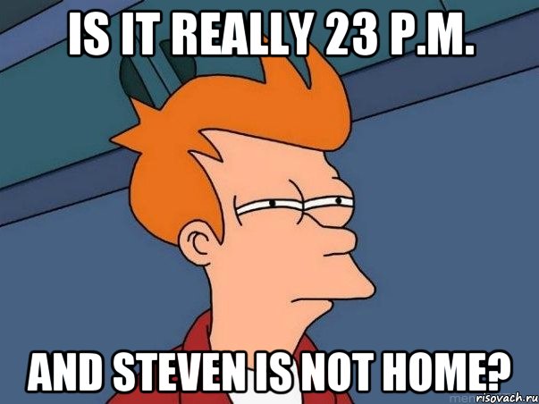 Is it really 23 p.m. and Steven is not home?, Мем  Фрай (мне кажется или)