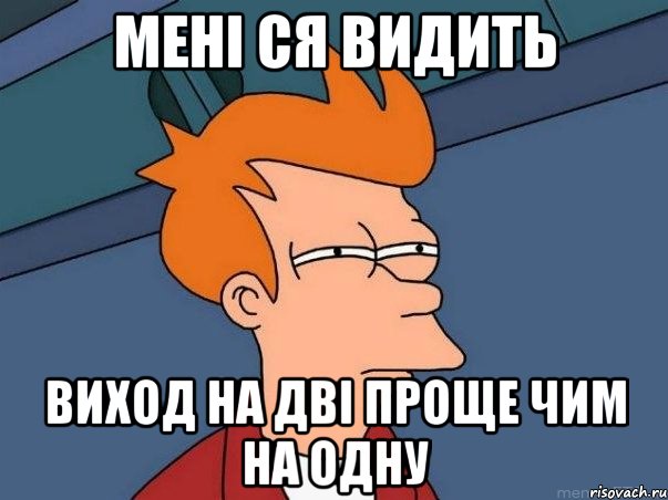 Мені ся видить виход на дві проще чим на одну, Мем  Фрай (мне кажется или)