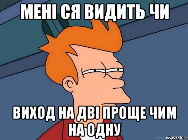 Мені ся видить чи виход на дві проще чим на одну, Мем  Фрай (мне кажется или)