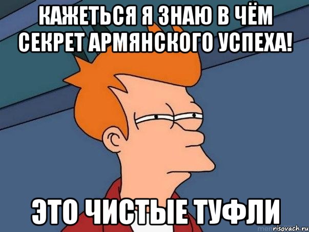 Кажеться я знаю в чём секрет армянского успеха! Это чистые туфли, Мем  Фрай (мне кажется или)