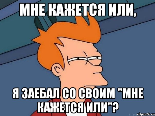 мне кажется или, я заебал со своим "мне кажется или"?, Мем  Фрай (мне кажется или)