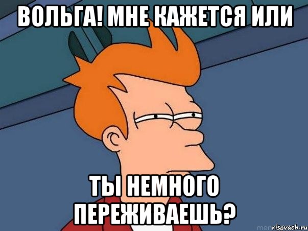 Вольга! Мне кажется или Ты немного переживаешь?, Мем  Фрай (мне кажется или)