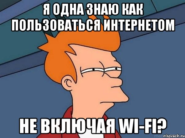 Я одна знаю как пользоваться интернетом не включая wi-fi?, Мем  Фрай (мне кажется или)