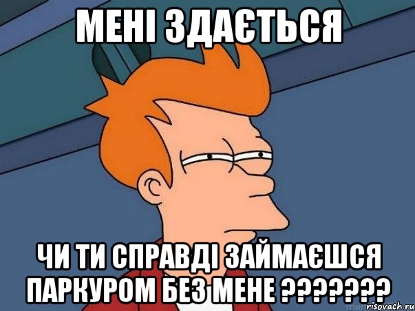 МЕНІ ЗДАЄТЬСЯ ЧИ ТИ СПРАВДІ ЗАЙМАЄШСЯ ПАРКУРОМ БЕЗ МЕНЕ ???????, Мем  Фрай (мне кажется или)