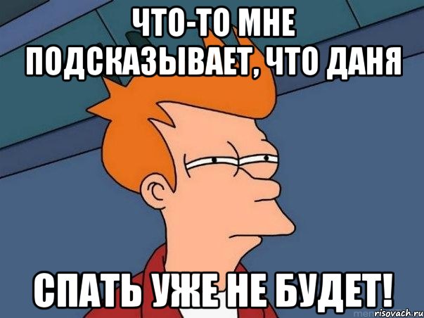 что-то мне подсказывает, что Даня спать уже не будет!, Мем  Фрай (мне кажется или)