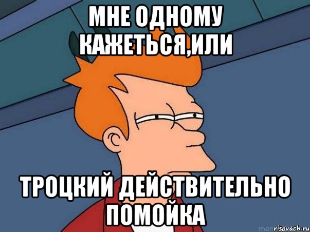 Мне одному кажеться,или Троцкий действительно помойка, Мем  Фрай (мне кажется или)