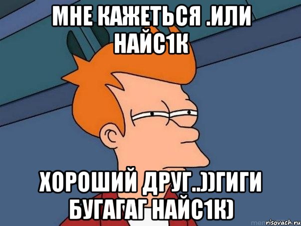 мне кажеться .или найс1к хороший друг..))гиги бугагаг найс1к), Мем  Фрай (мне кажется или)