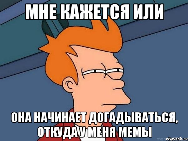 мне кажется или она начинает догадываться, откуда у меня мемы, Мем  Фрай (мне кажется или)