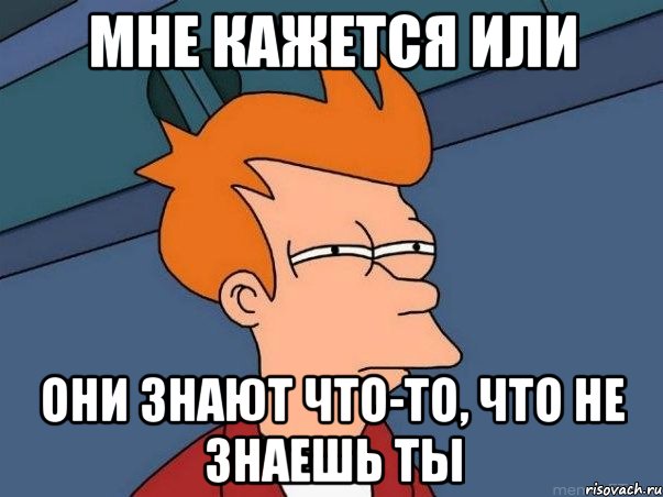 мне кажется или они знают что-то, что не знаешь ты, Мем  Фрай (мне кажется или)