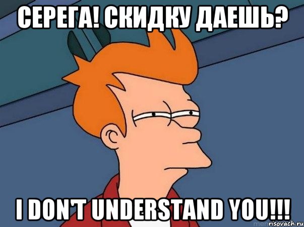 Серега! Скидку даешь? I don't understand you!!!, Мем  Фрай (мне кажется или)