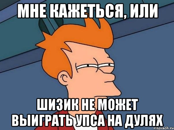 Мне кажеться, или Шизик не может выиграть Упса на дулях, Мем  Фрай (мне кажется или)