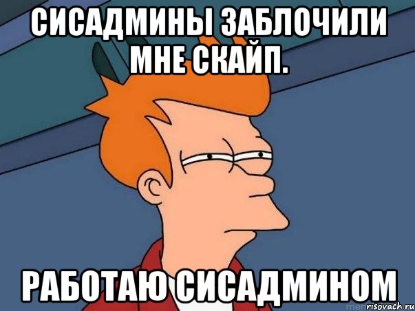 СИСАДМИНЫ ЗАБЛОЧИЛИ МНЕ СКАЙП. РАБОТАЮ СИСАДМИНОМ, Мем  Фрай (мне кажется или)