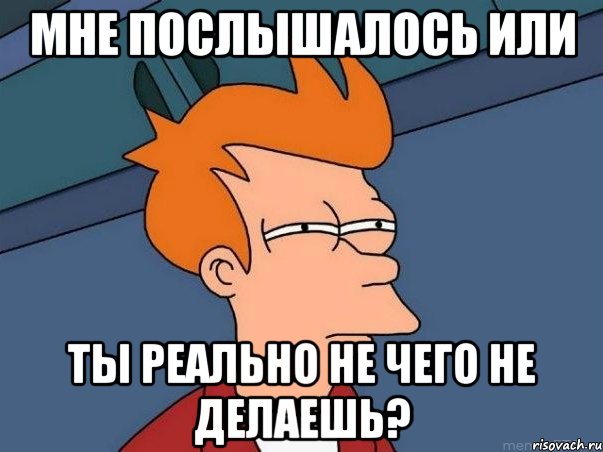 Мне послышалось или Ты реально не чего не делаешь?, Мем  Фрай (мне кажется или)