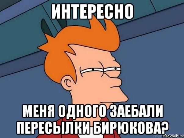 ИНТЕРЕСНО МЕНЯ ОДНОГО ЗАЕБАЛИ ПЕРЕСЫЛКИ БИРЮКОВА?, Мем  Фрай (мне кажется или)