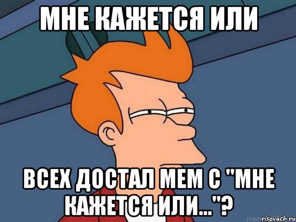 Мне кажется или Всех достал мем с "Мне кажется или…"?, Мем  Фрай (мне кажется или)