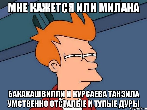 мне кажется или милана бакакашвилли и курсаева танзила умственно отсталые и тупые дуры, Мем  Фрай (мне кажется или)