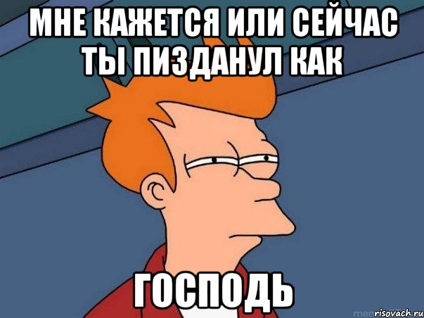 мне кажется или сейчас ты пизданул как господь, Мем  Фрай (мне кажется или)