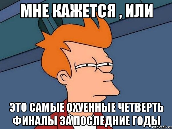 мне кажется , или это самые охуенные четверть финалы за последние годы, Мем  Фрай (мне кажется или)