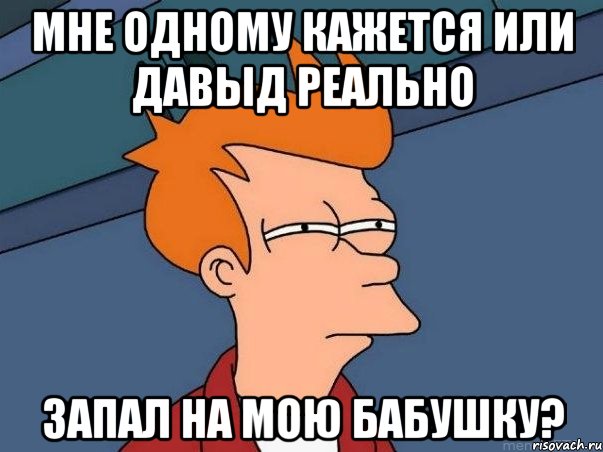 Мне одному кажется или давыд реально запал на мою бабушку?, Мем  Фрай (мне кажется или)