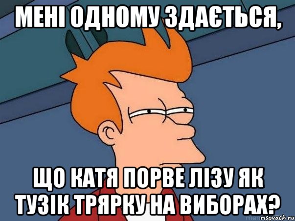 Мені одному здається, що Катя порве Лізу як тузік трярку на виборах?, Мем  Фрай (мне кажется или)