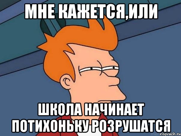 Мне кажется,или школа начинает потихоньку розрушатся, Мем  Фрай (мне кажется или)