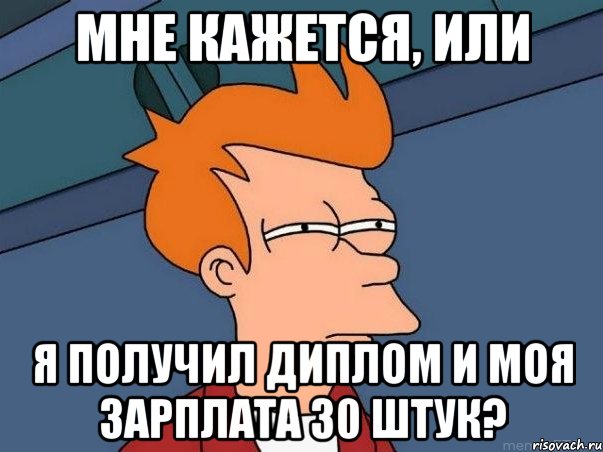 Мне кажется, или я получил диплом и моя зарплата 30 штук?, Мем  Фрай (мне кажется или)