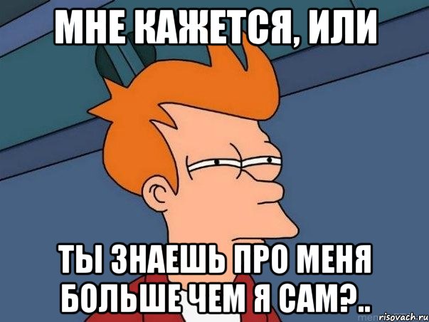 Мне кажется, или Ты знаешь про меня больше чем я сам?.., Мем  Фрай (мне кажется или)