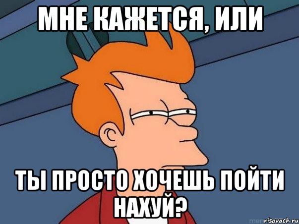 мне кажется, или ты просто хочешь пойти нахуй?, Мем  Фрай (мне кажется или)