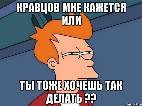 Кравцов мне кажется или ты тоже хочешь так делать ??, Мем  Фрай (мне кажется или)