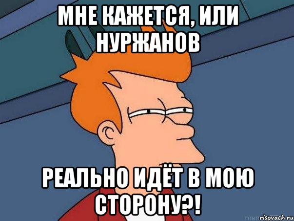 мне кажется, или нуржанов реально идёт в мою сторону?!, Мем  Фрай (мне кажется или)