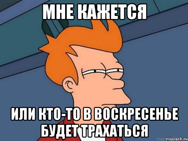 мне кажется или кто-то в воскресенье будет трахаться, Мем  Фрай (мне кажется или)