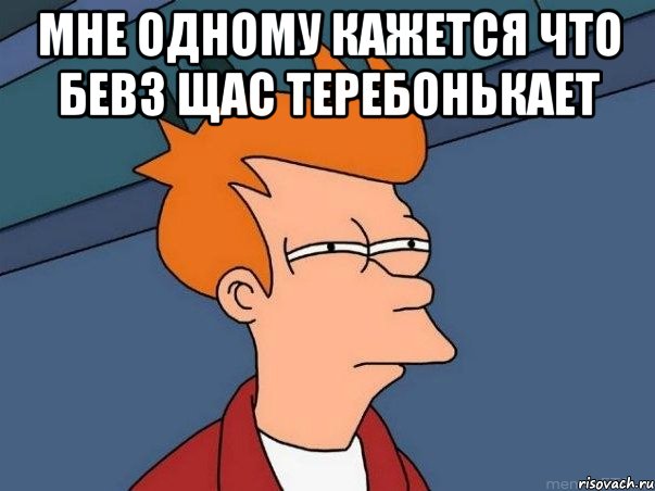 Мне одному кажется что Бевз щас теребонькает , Мем  Фрай (мне кажется или)